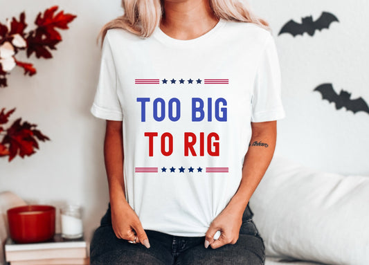 Too Big To Rig Trump 2024 Tshirt, Funny USA Election Vote Politics Shirt Gift for Him or Her, Election 2024 Gift