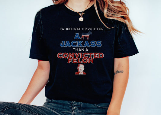 I'd rather Vote for A Jackass than Convicted Felon, Funny USA 2024 Election Shirt,  AntiTrump Shirt, Democrat Shirt, Biden Supporter TShirt