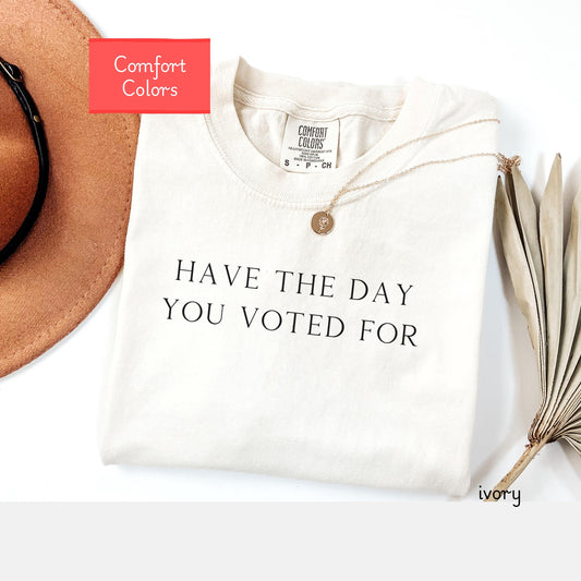 Comfort colors Have The Day You Voted For shirt, FDT, funny political shirt, Politics sarcasm tee, FAFO antitrump democrat shirt, 92 percent